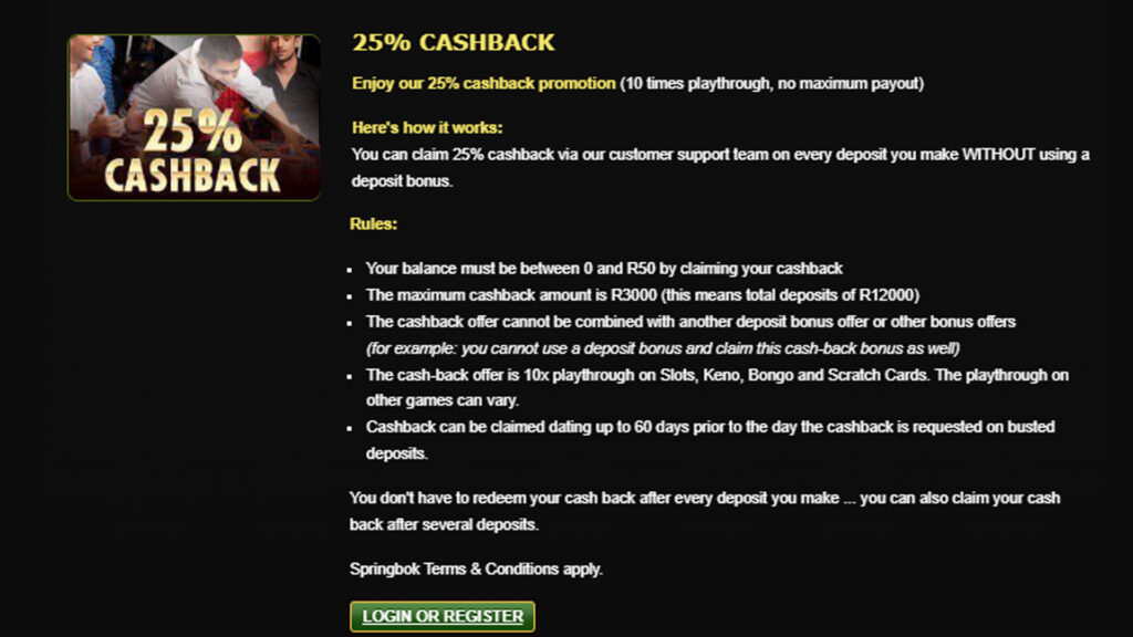 Springbok Casino are also eligible for a 25% cashback every time they make a deposit